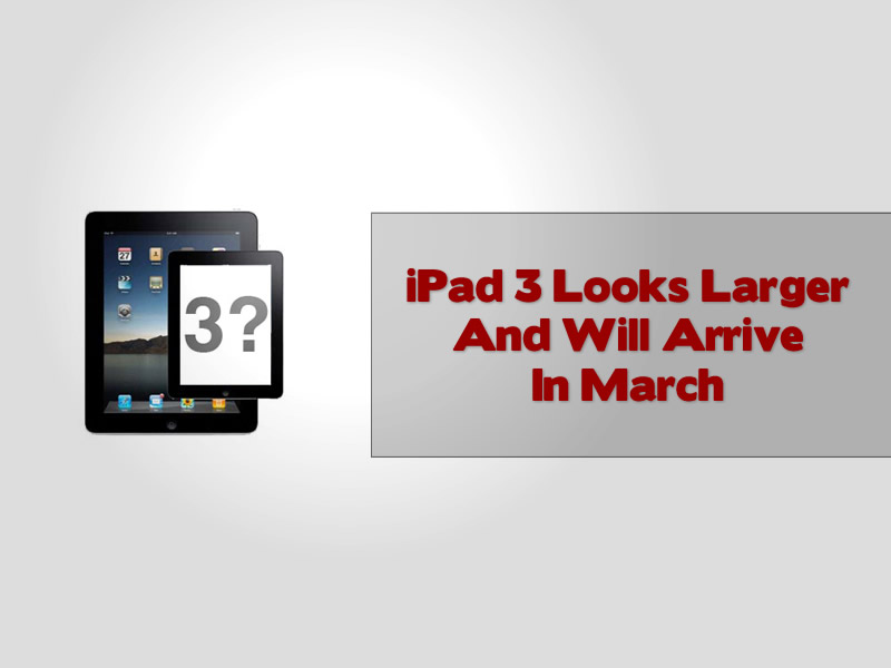 iPad 3 Looks Larger And Will Arrive In March