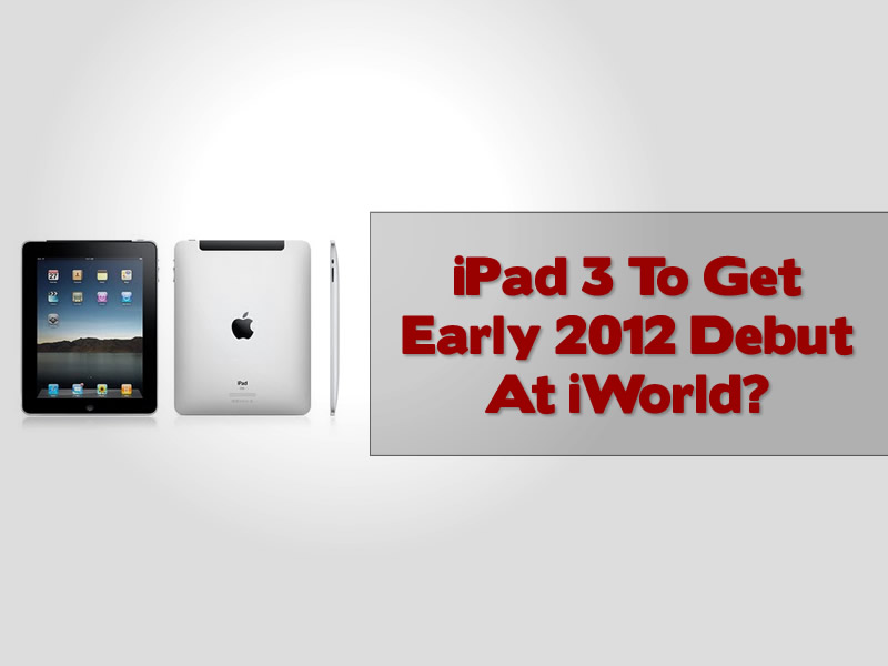 iPad 3 To Get Early 2012 Debut At iWorld