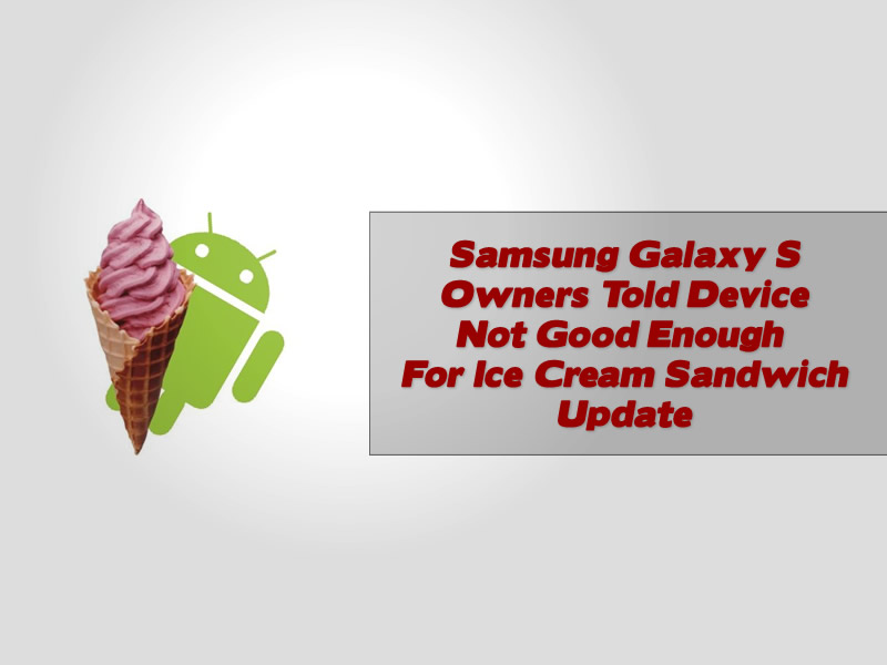 Samsung Galaxy S Owners Told Device Not Good Enough For Ice Cream Sandwich Update