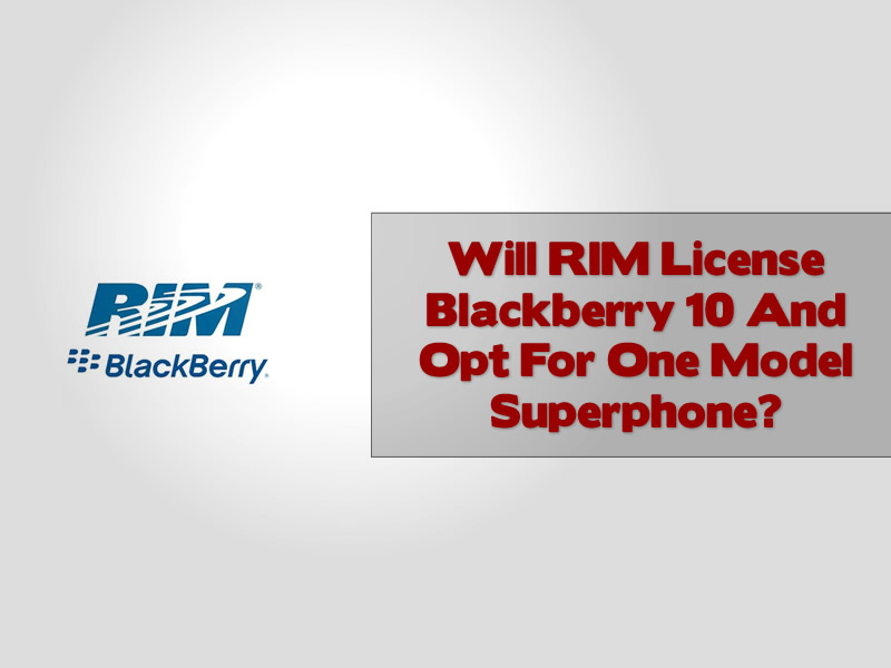 Will RIM License Blackberry 10 And Opt For One Model Superphone